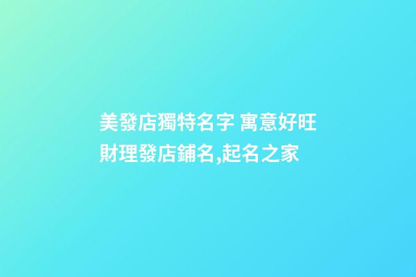 美發店獨特名字 寓意好旺財理發店鋪名,起名之家-第1張-店鋪起名-玄機派